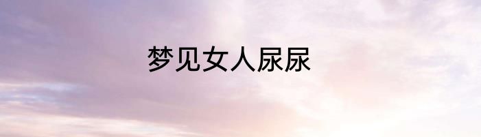 梦见女人尿尿