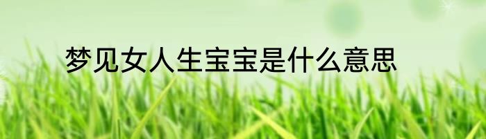 梦见女人生宝宝是什么意思