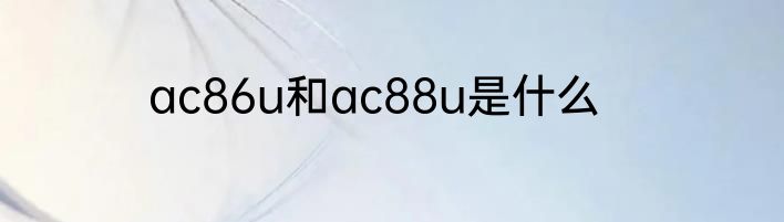ac86u和ac88u是什么