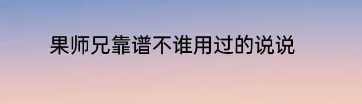 果师兄靠谱不谁用过的说说