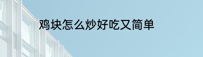 鸡块怎么炒好吃又简单