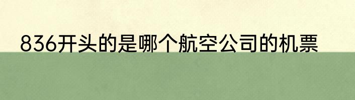 836开头的是哪个航空公司的机票