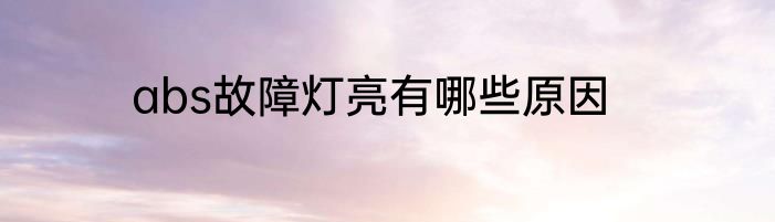 abs故障灯亮有哪些原因