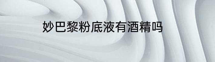 妙巴黎粉底液有酒精吗