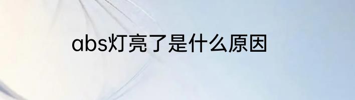 abs灯亮了是什么原因
