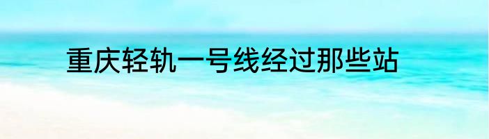 重庆轻轨一号线经过那些站