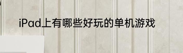iPad上有哪些好玩的单机游戏