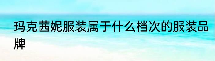 玛克茜妮服装属于什么档次的服装品牌