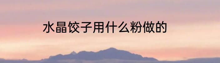 水晶饺子用什么粉做的