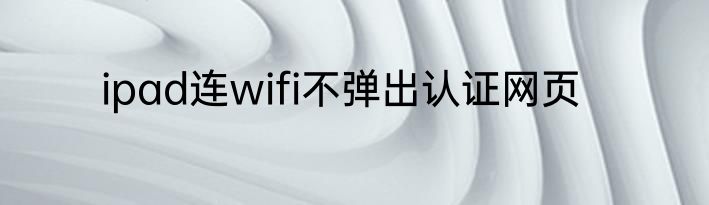 ipad连wifi不弹出认证网页