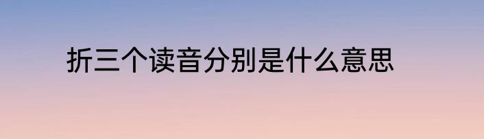 折三个读音分别是什么意思
