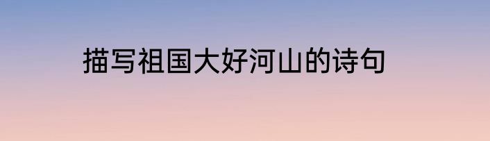 描写祖国大好河山的诗句