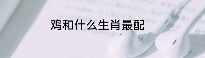 鸡和什么生肖最配