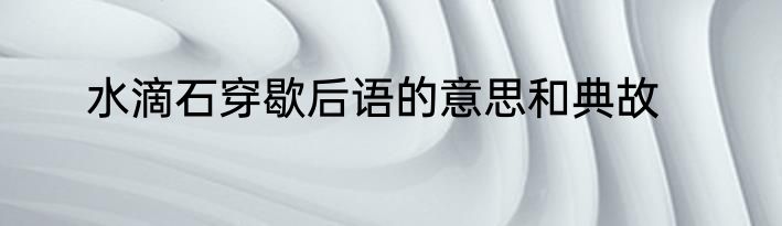 水滴石穿歇后语的意思和典故