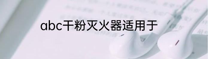 abc干粉灭火器适用于