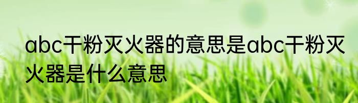 abc干粉灭火器的意思是abc干粉灭火器是什么意思