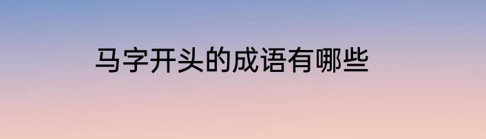 马字开头的成语有哪些