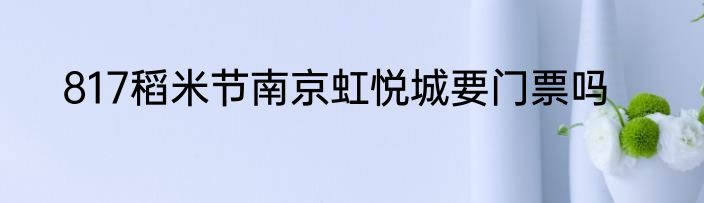 817稻米节南京虹悦城要门票吗