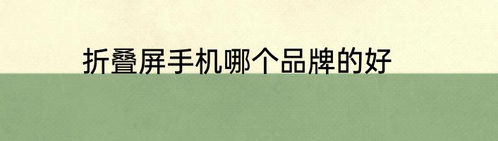 折叠屏手机哪个品牌的好