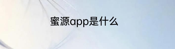 蜜源app是什么