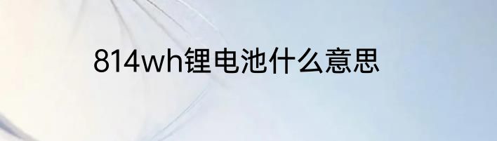 814wh锂电池什么意思
