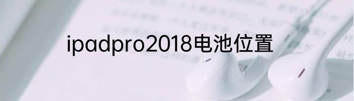 ipadpro2018电池位置