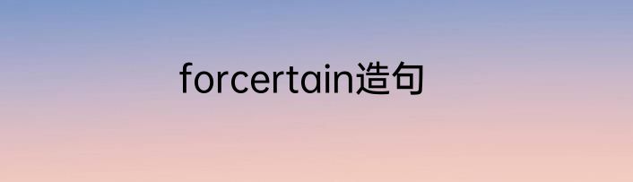 forcertain造句