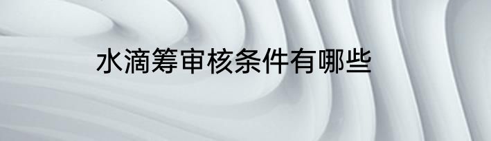 水滴筹审核条件有哪些