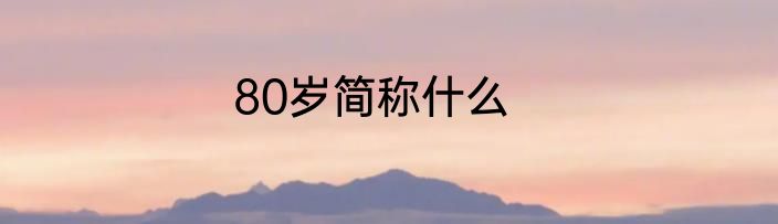80岁简称什么