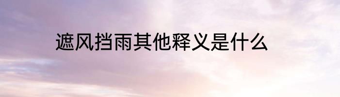 遮风挡雨其他释义是什么