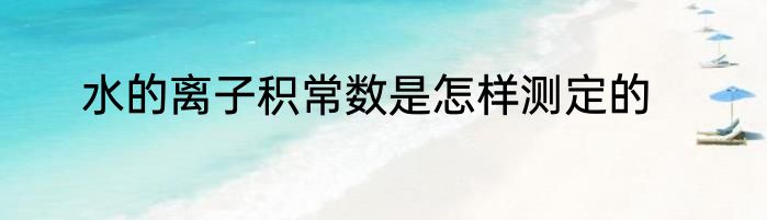 水的离子积常数是怎样测定的