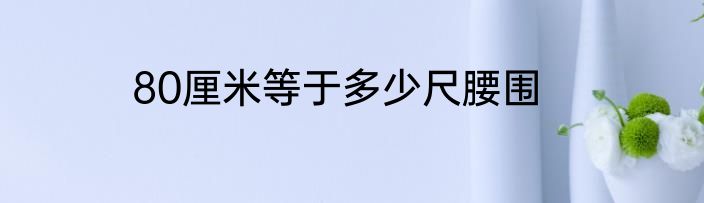 80厘米等于多少尺腰围