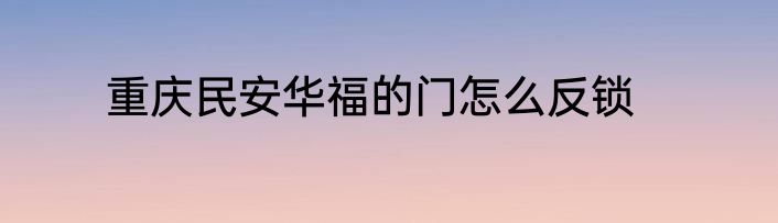 重庆民安华福的门怎么反锁