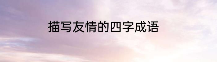 描写友情的四字成语