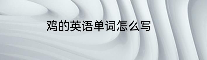 鸡的英语单词怎么写