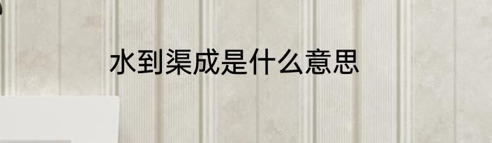 水到渠成是什么意思
