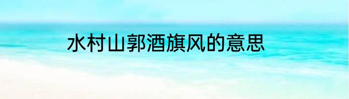 水村山郭酒旗风的意思