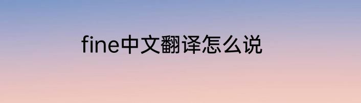 fine中文翻译怎么说