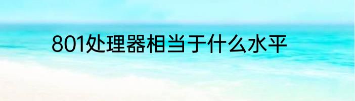 801处理器相当于什么水平