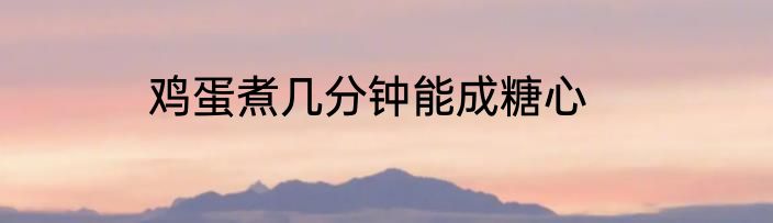 鸡蛋煮几分钟能成糖心