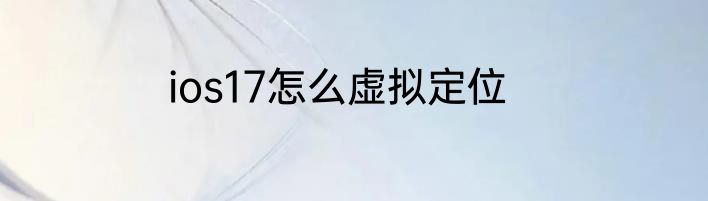 ios17怎么虚拟定位