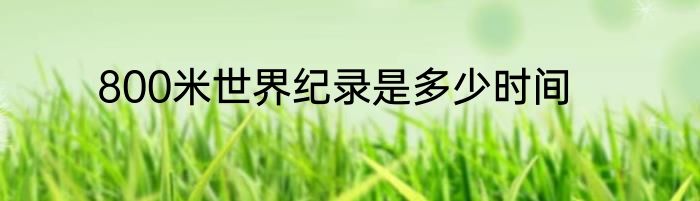800米世界纪录是多少时间