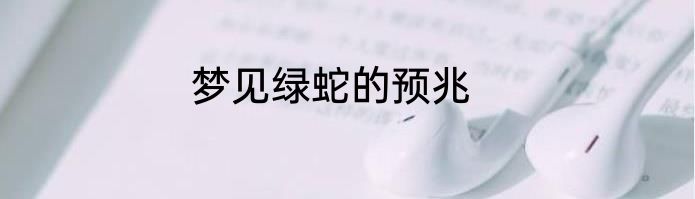 梦见绿蛇的预兆
