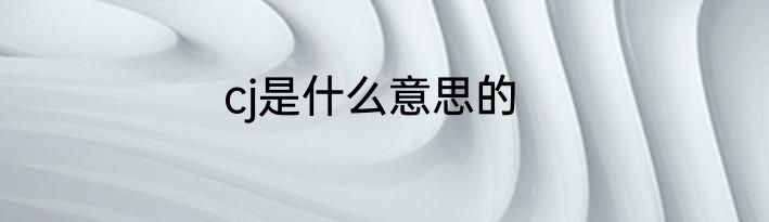 cj是什么意思的
