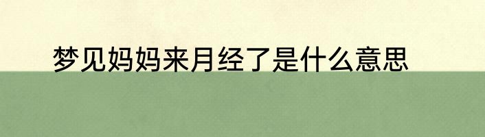 梦见妈妈来月经了是什么意思