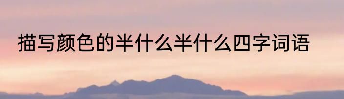 描写颜色的半什么半什么四字词语