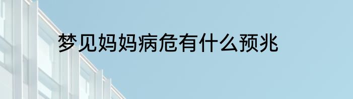 梦见妈妈病危有什么预兆