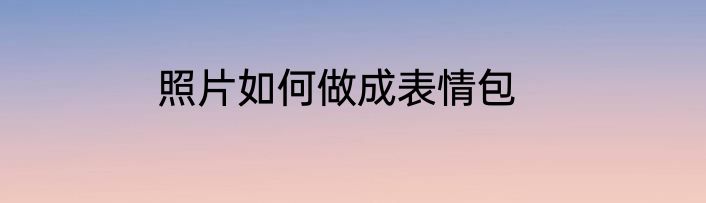 照片如何做成表情包