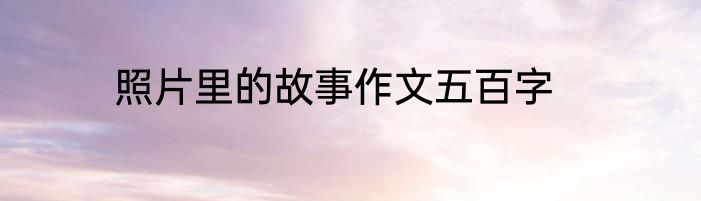 照片里的故事作文五百字