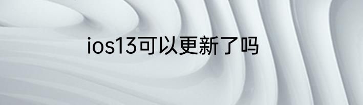 ios13可以更新了吗